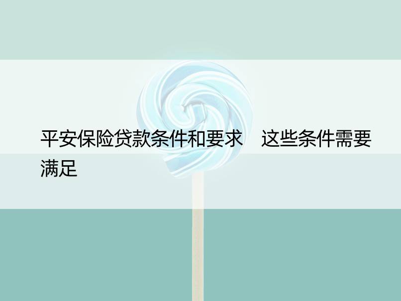 平安保险贷款条件和要求 这些条件需要满足