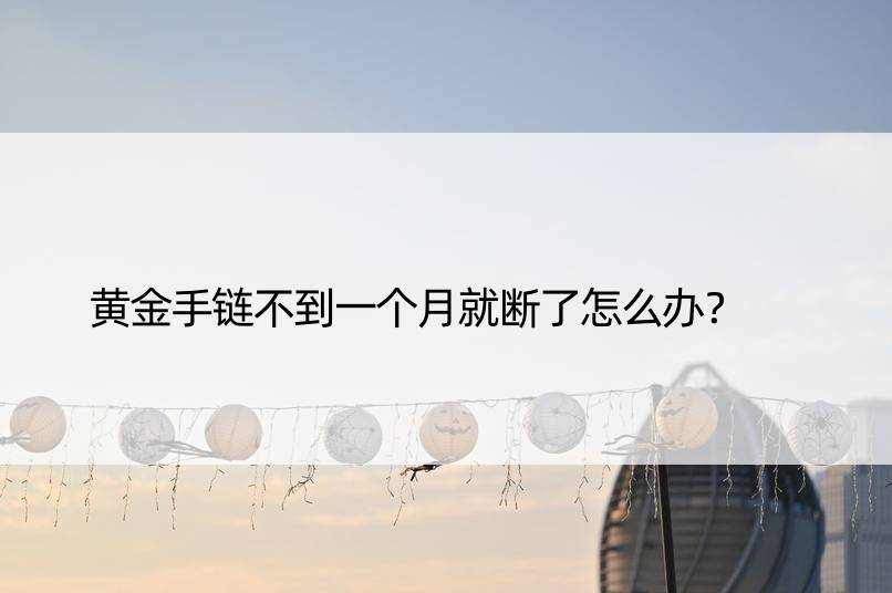 黄金手链不到一个月就断了怎么办？