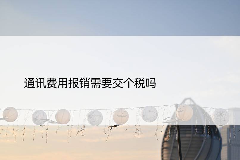 通讯费用报销需要交个税吗