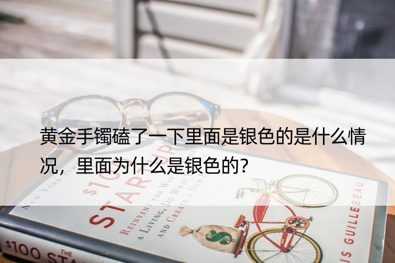 黄金手镯磕了一下里面是银色的是什么情况，里面为什么是银色的？