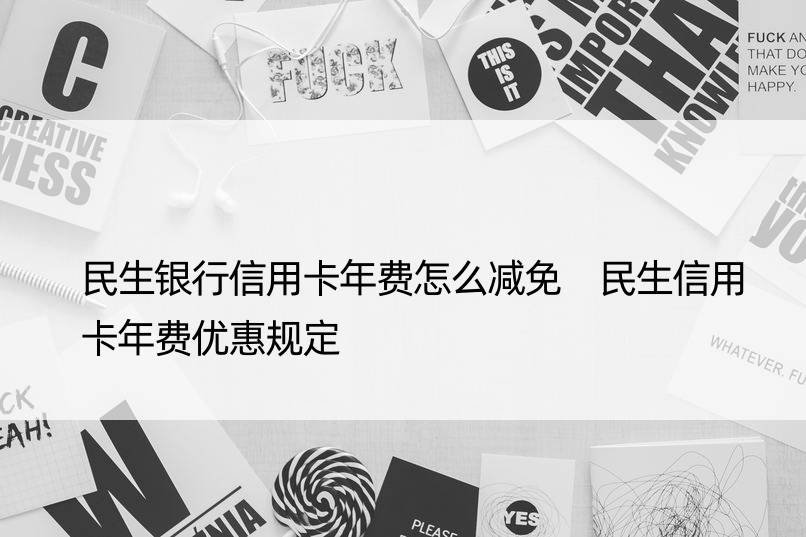 民生银行信用卡年费怎么减免 民生信用卡年费优惠规定