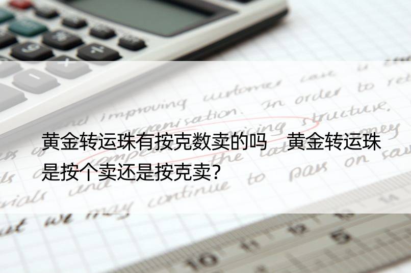 黄金转运珠有按克数卖的吗 黄金转运珠是按个卖还是按克卖？