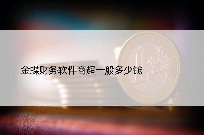 金蝶财务软件商超一般多少钱