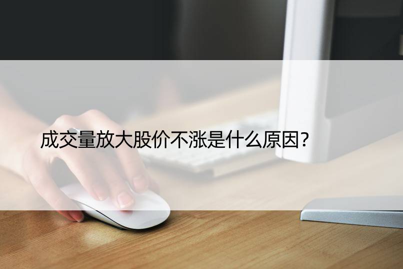 成交量放大股价不涨是什么原因？