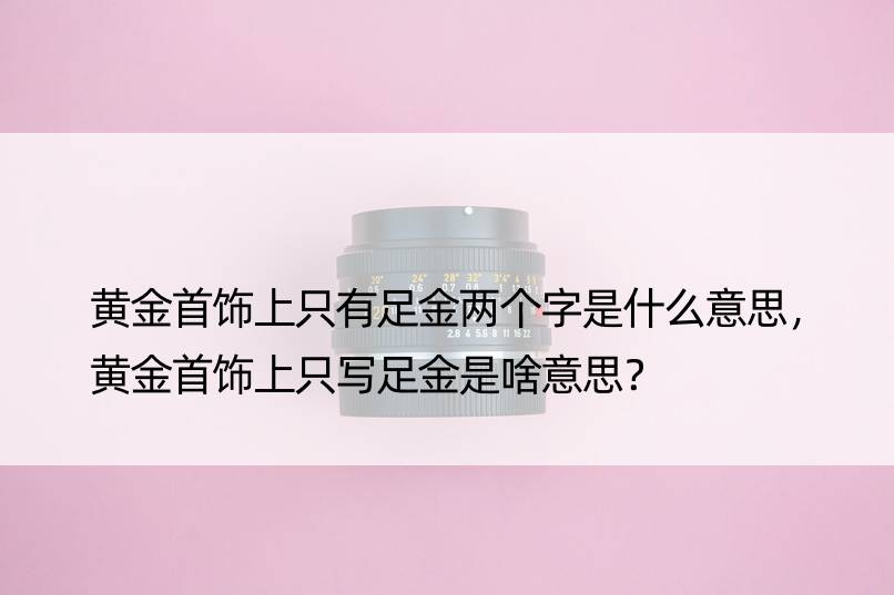 黄金首饰上只有足金两个字是什么意思，黄金首饰上只写足金是啥意思？