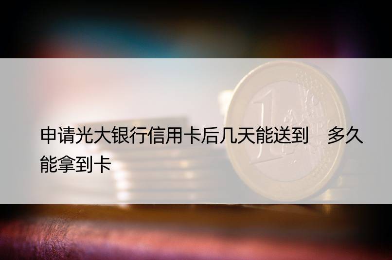 申请光大银行信用卡后几天能送到 多久能拿到卡