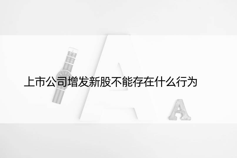 上市公司增发新股不能存在什么行为