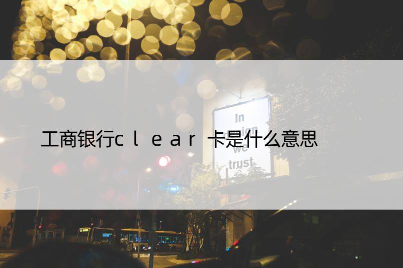 工商银行clear卡是什么意思