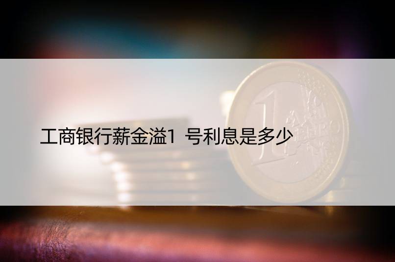 工商银行薪金溢1号利息是多少