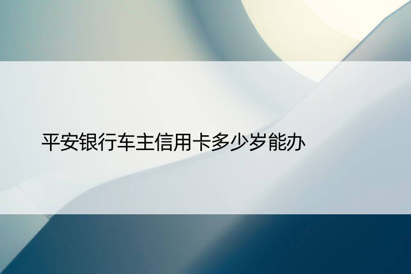 平安银行车主信用卡多少岁能办