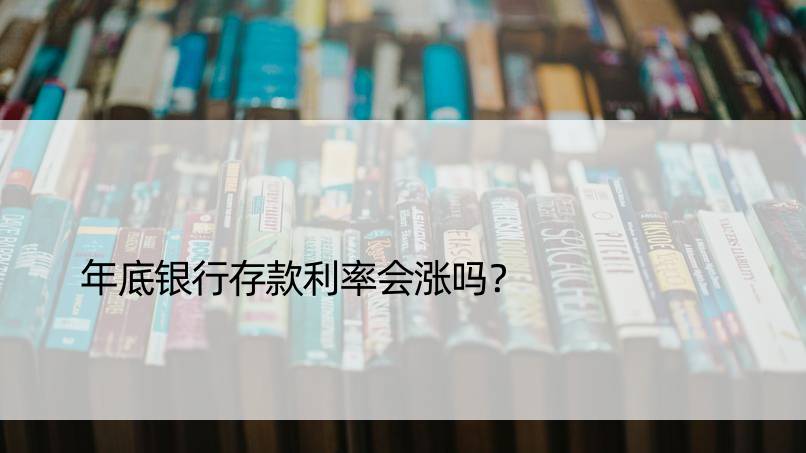 年底银行存款利率会涨吗？