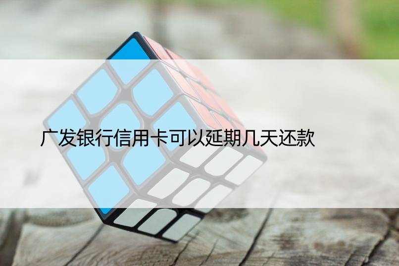 广发银行信用卡可以延期几天还款