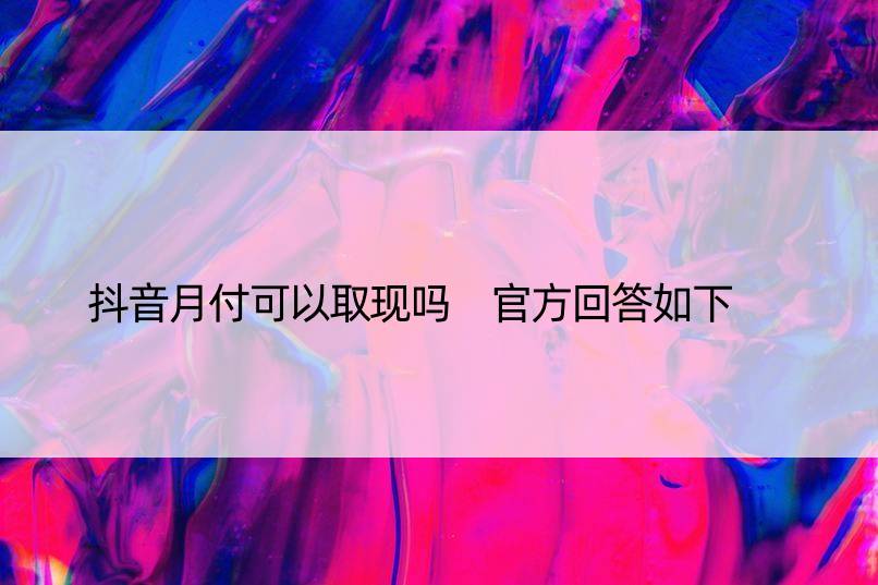 抖音月付可以取现吗 官方回答如下