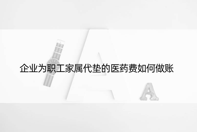 企业为职工家属代垫的医药费如何做账