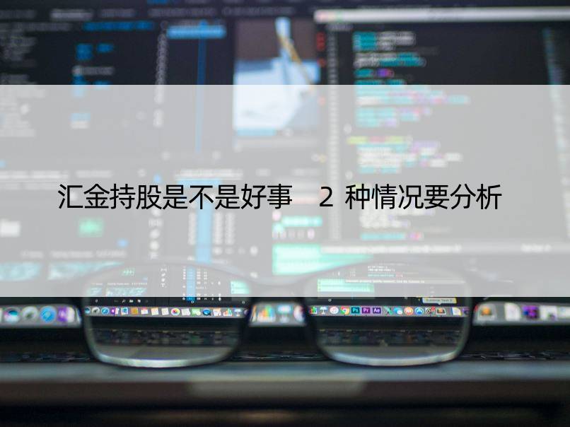 汇金持股是不是好事 2种情况要分析