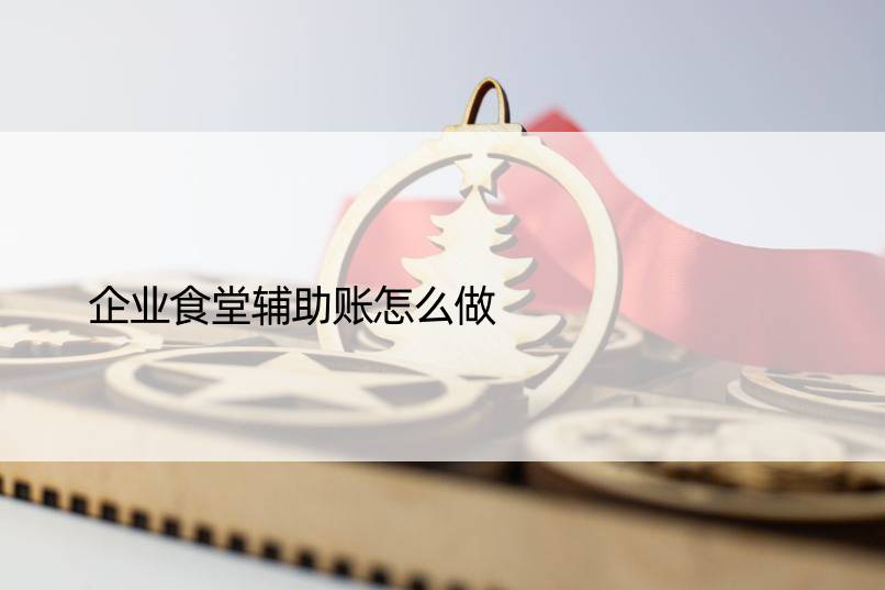 企业食堂辅助账怎么做