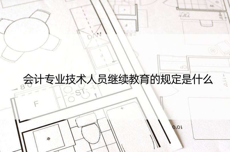 会计专业技术人员继续教育的规定是什么