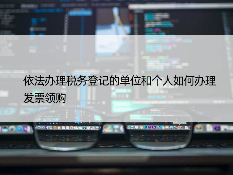 依法办理税务登记的单位和个人如何办理发票领购