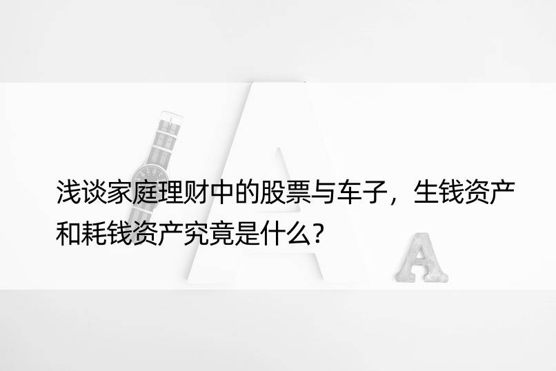 浅谈家庭理财中的股票与车子，生钱资产和耗钱资产究竟是什么？