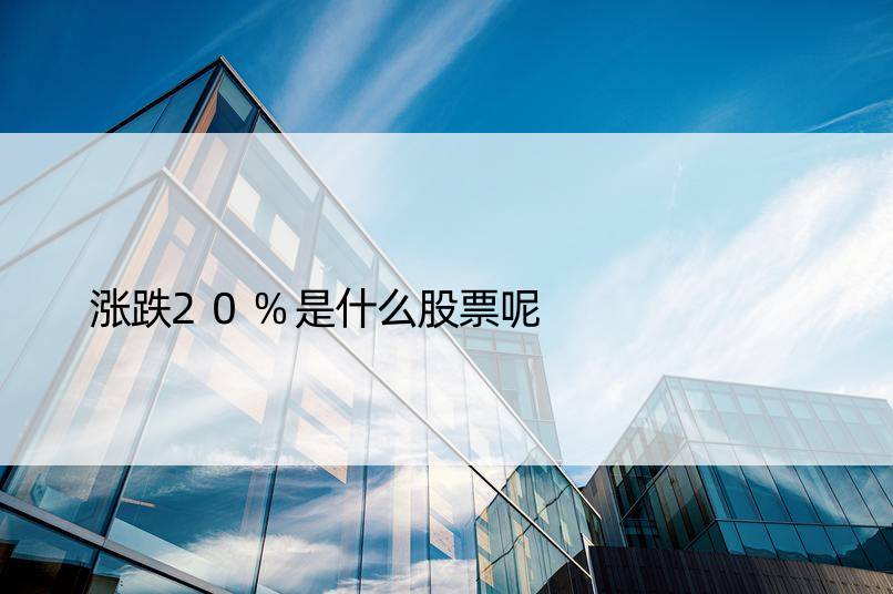 涨跌20%是什么股票呢