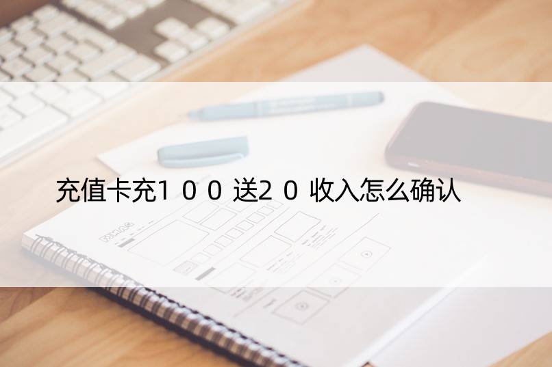 充值卡充100送20收入怎么确认