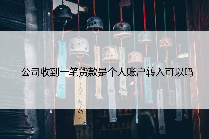 公司收到一笔货款是个人账户转入可以吗