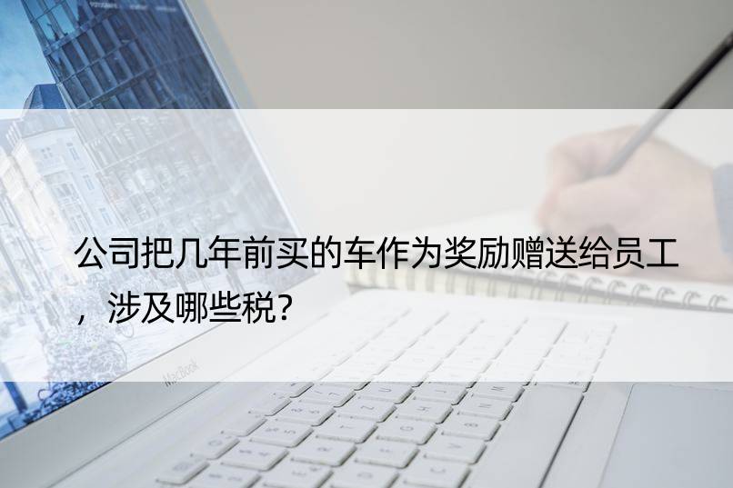 公司把几年前买的车作为奖励赠送给员工，涉及哪些税？