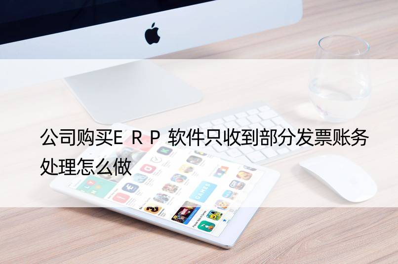 公司购买ERP软件只收到部分发票账务处理怎么做