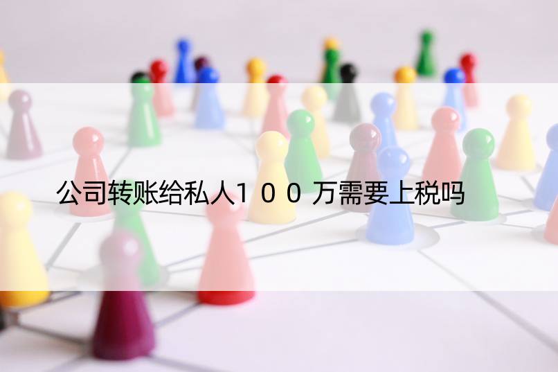 公司转账给私人100万需要上税吗