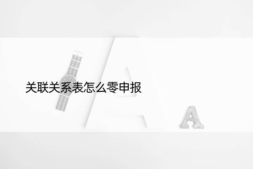 关联关系表怎么零申报