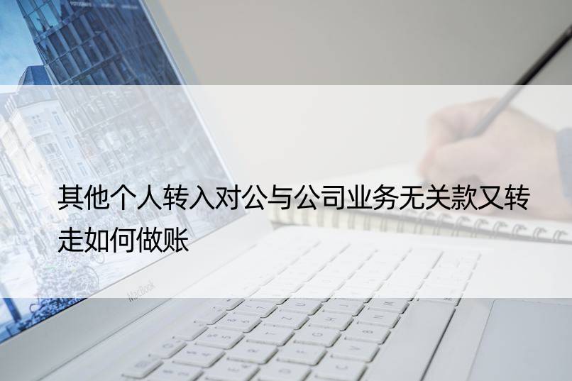 其他个人转入对公与公司业务无关款又转走如何做账