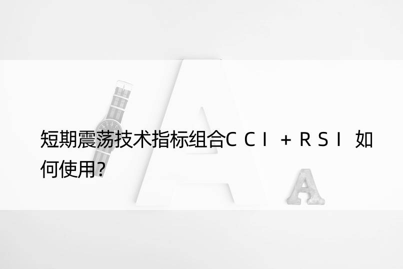 短期震荡技术指标组合CCI+RSI如何使用？