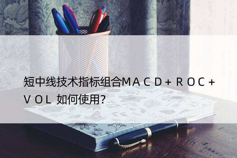 短中线技术指标组合MACD+ROC+VOL如何使用？