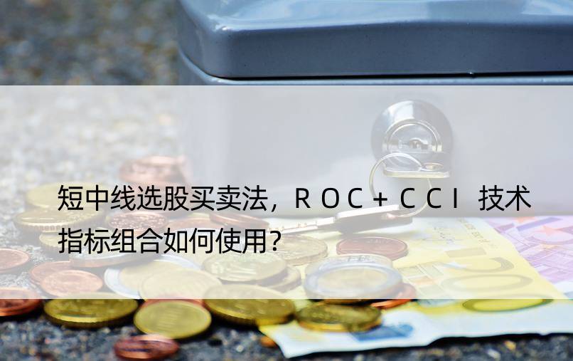 短中线选股买卖法，ROC+CCI技术指标组合如何使用？