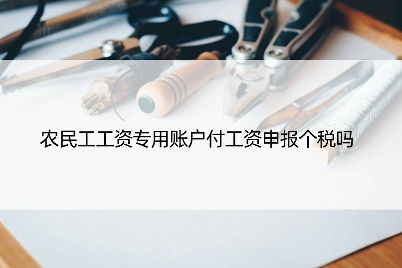 农民工工资专用账户付工资申报个税吗