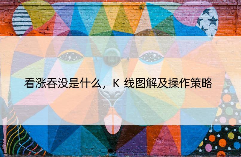 看涨吞没是什么，K线图解及操作策略