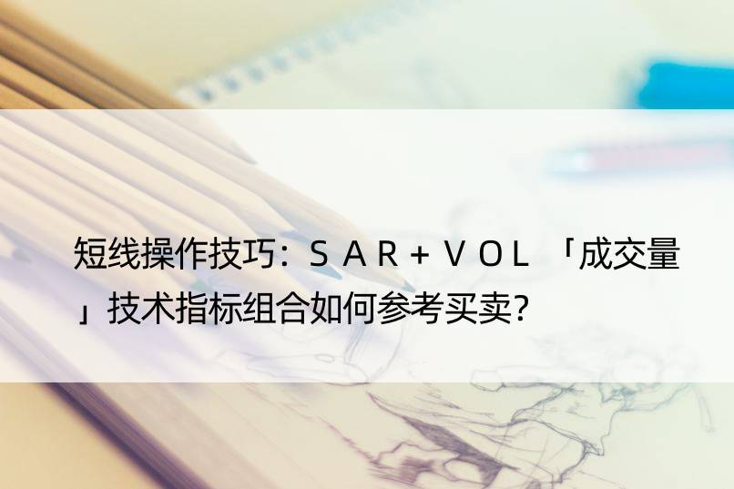 短线操作技巧：SAR+VOL「成交量」技术指标组合如何参考买卖？