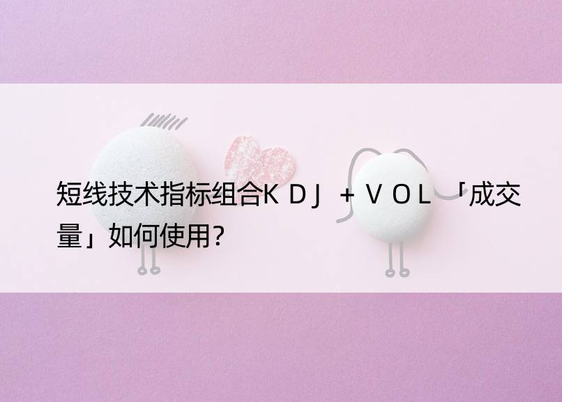 短线技术指标组合KDJ+VOL「成交量」如何使用？