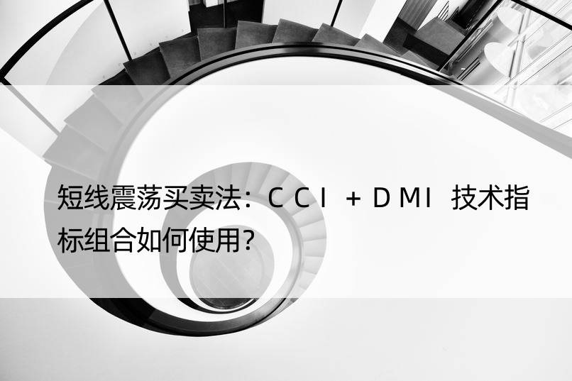 短线震荡买卖法：CCI+DMI技术指标组合如何使用？