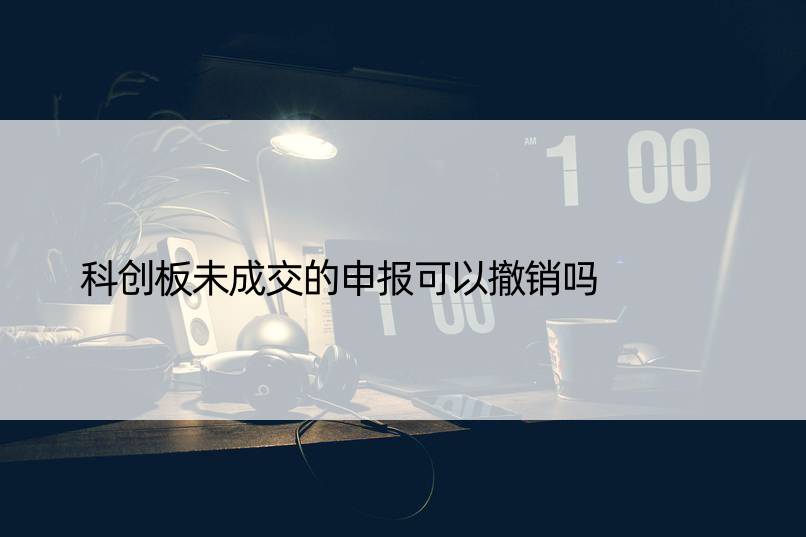 科创板未成交的申报可以撤销吗