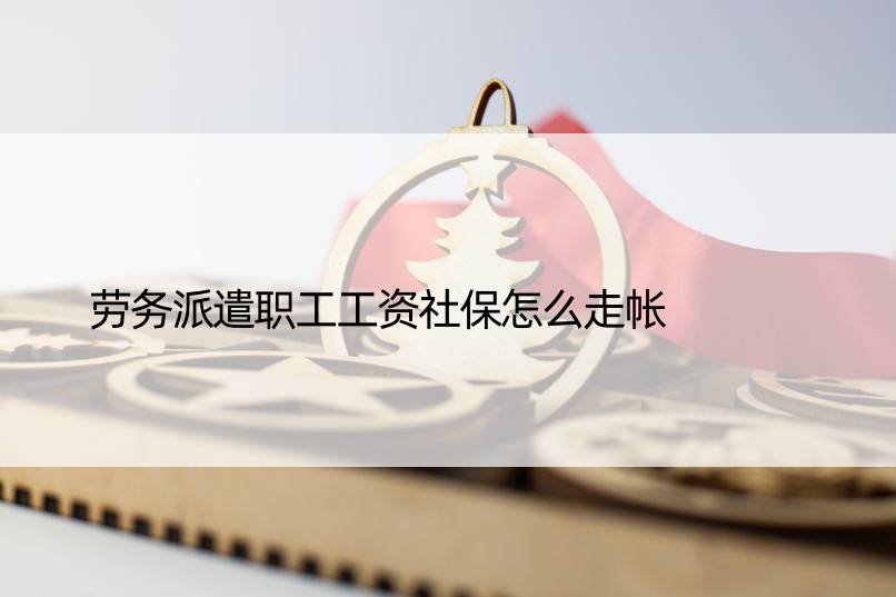 劳务派遣职工工资社保怎么走帐