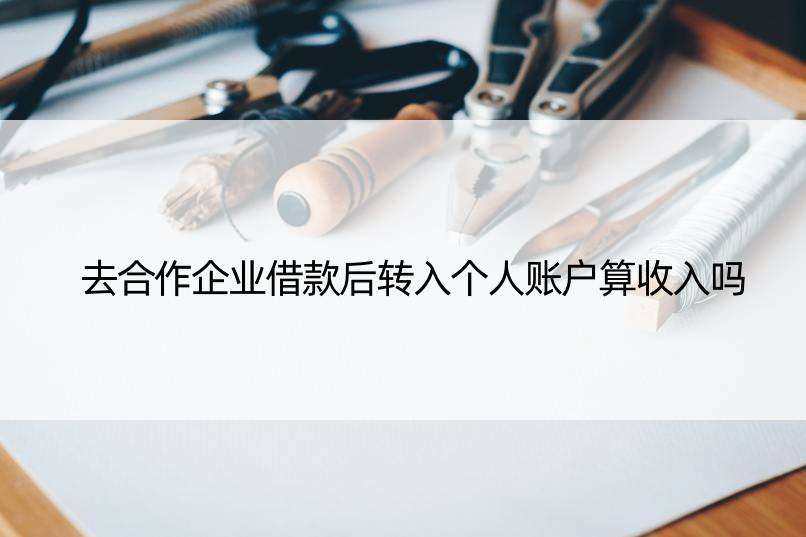 去合作企业借款后转入个人账户算收入吗