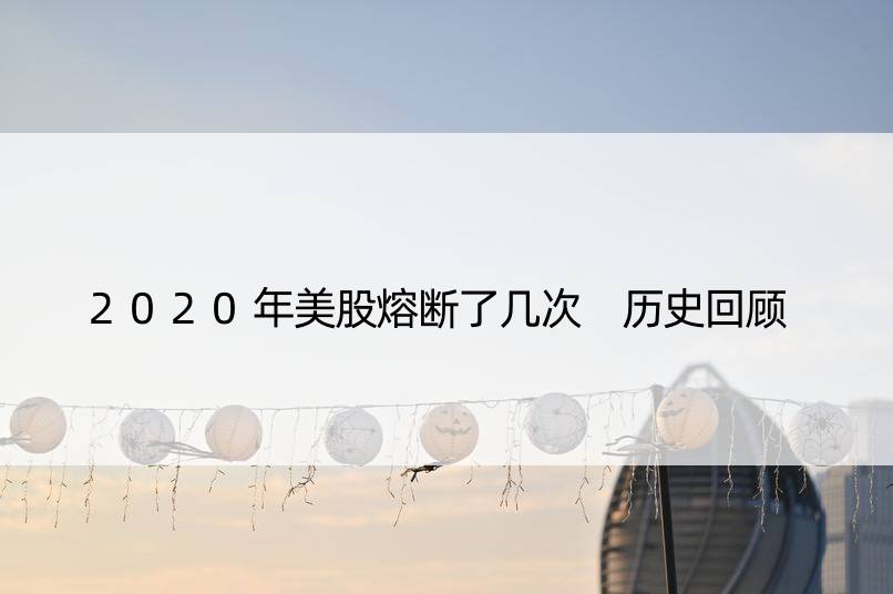 2020年美股熔断了几次 历史回顾