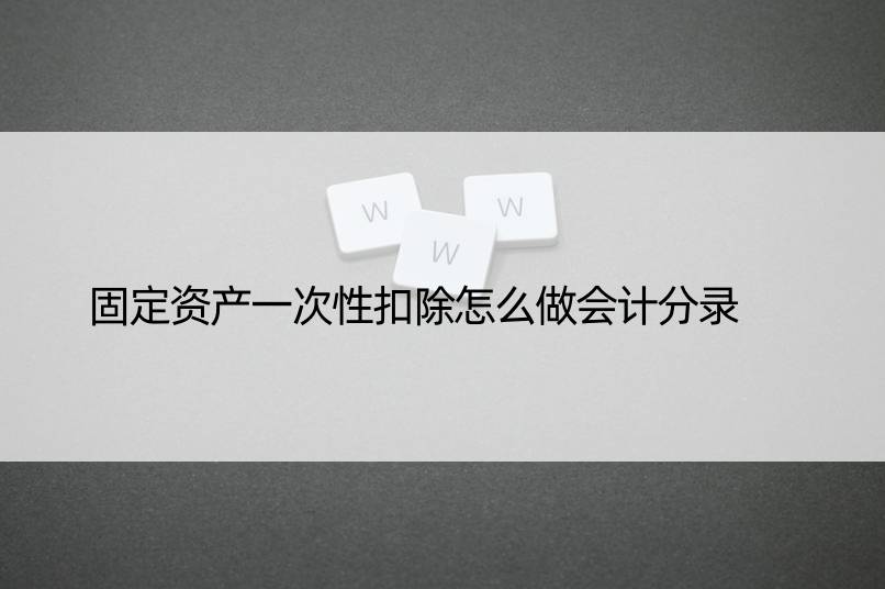 固定资产一次性扣除怎么做会计分录