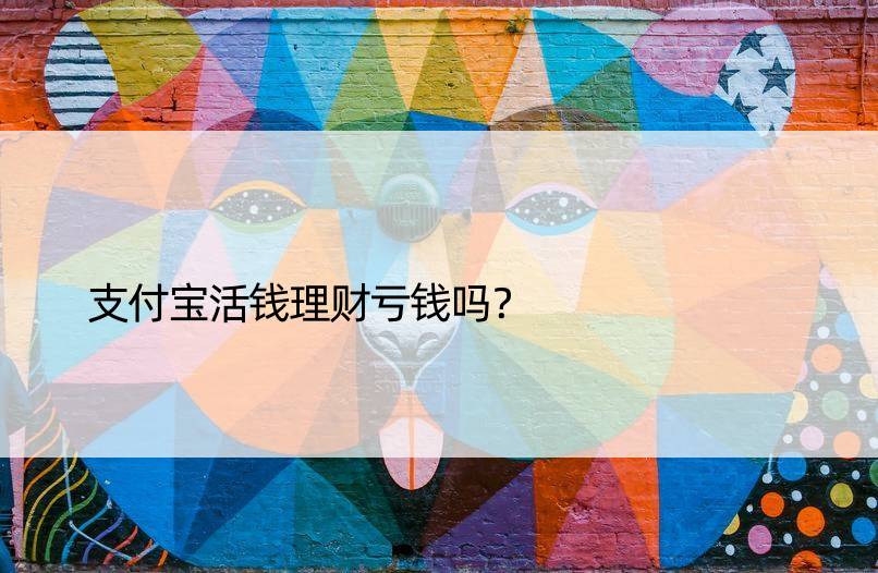 支付宝活钱理财亏钱吗？