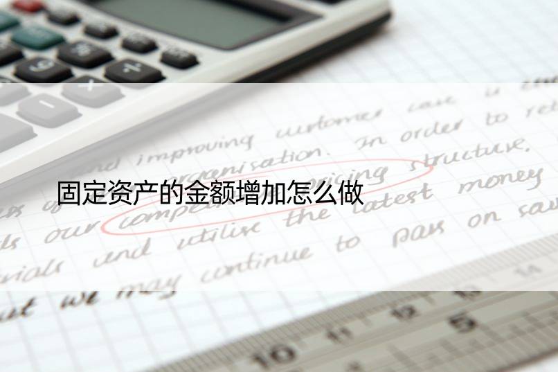 固定资产的金额增加怎么做