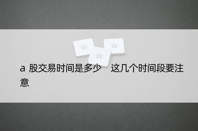 a股交易时间是多少 这几个时间段要注意