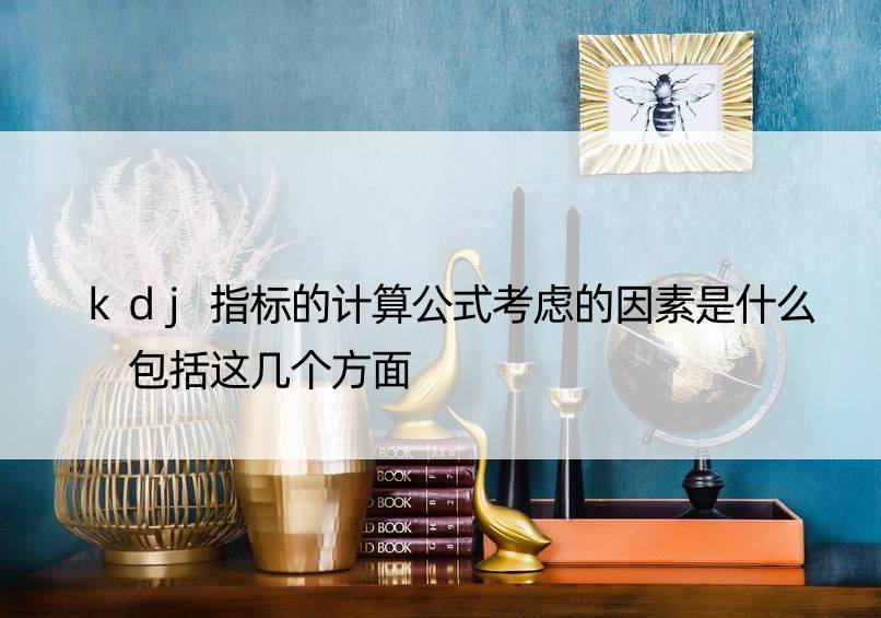 kdj指标的计算公式考虑的因素是什么 包括这几个方面