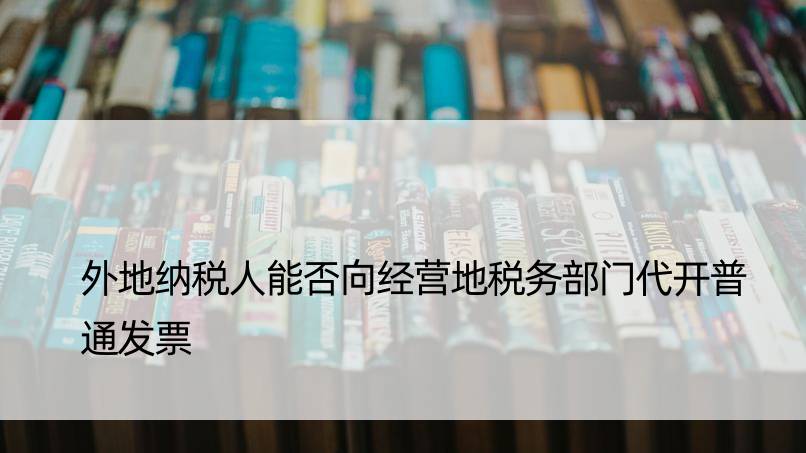 外地纳税人能否向经营地税务部门代开普通发票