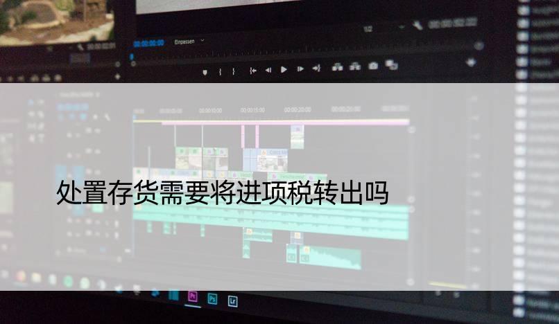 处置存货需要将进项税转出吗